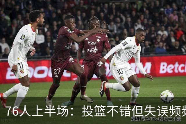 76人上半场：投篮不错但失误频频，默契似乎还在定制中